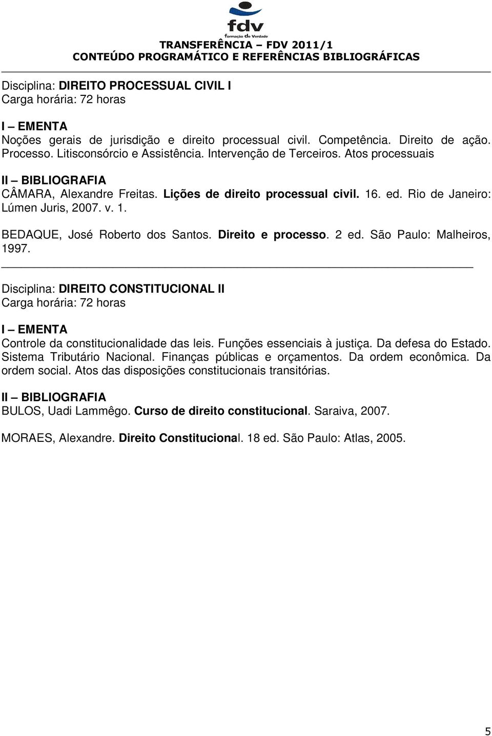 São Paulo: Malheiros, 1997. Disciplina: DIREITO CONSTITUCIONAL II Controle da constitucionalidade das leis. Funções essenciais à justiça. Da defesa do Estado. Sistema Tributário Nacional.