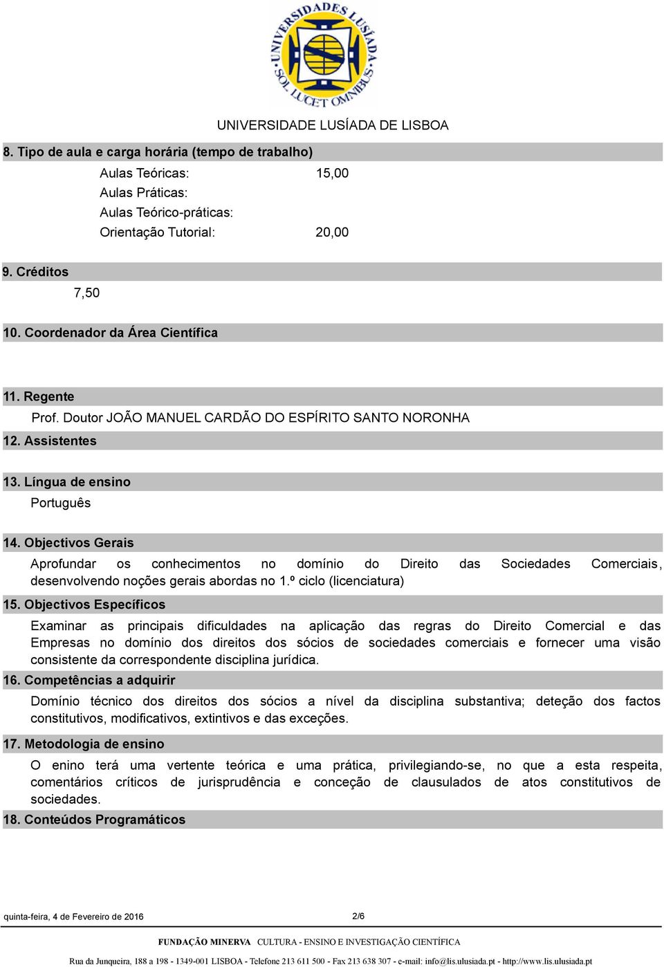 Objectivos Gerais Aprofundar os conhecimentos no domínio do Direito das Sociedades Comerciais, desenvolvendo noções gerais abordas no 1.º ciclo (licenciatura) 15.