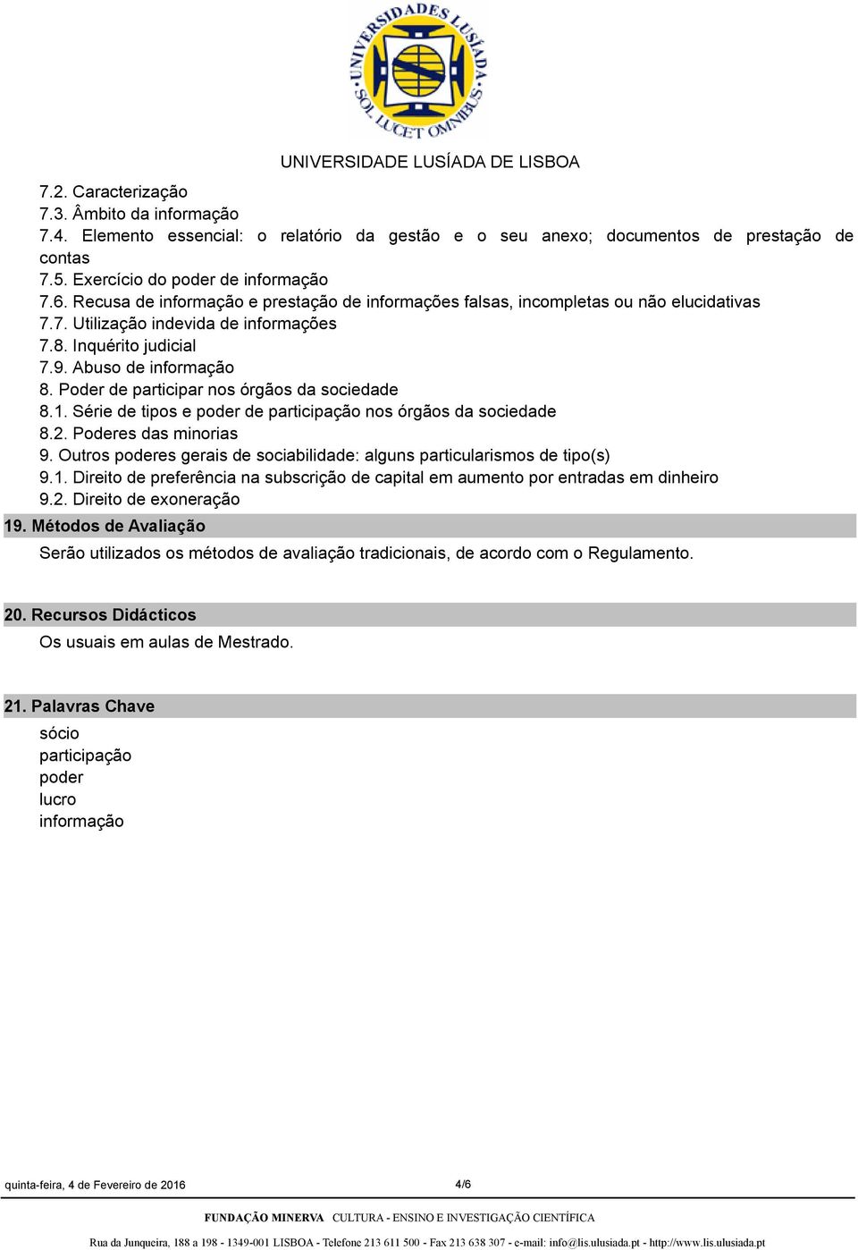 Poder de participar nos órgãos da sociedade 8.1. Série de tipos e poder de participação nos órgãos da sociedade 8.2. Poderes das minorias 9.