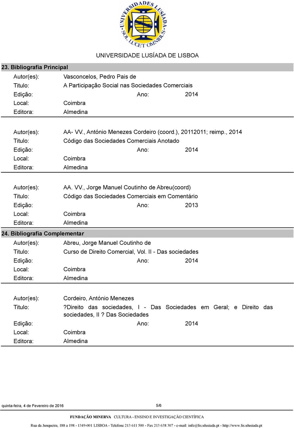 , Jorge Manuel Coutinho de Abreu(coord) Código das Sociedades Comerciais em Comentário 2013 Almedina 24.