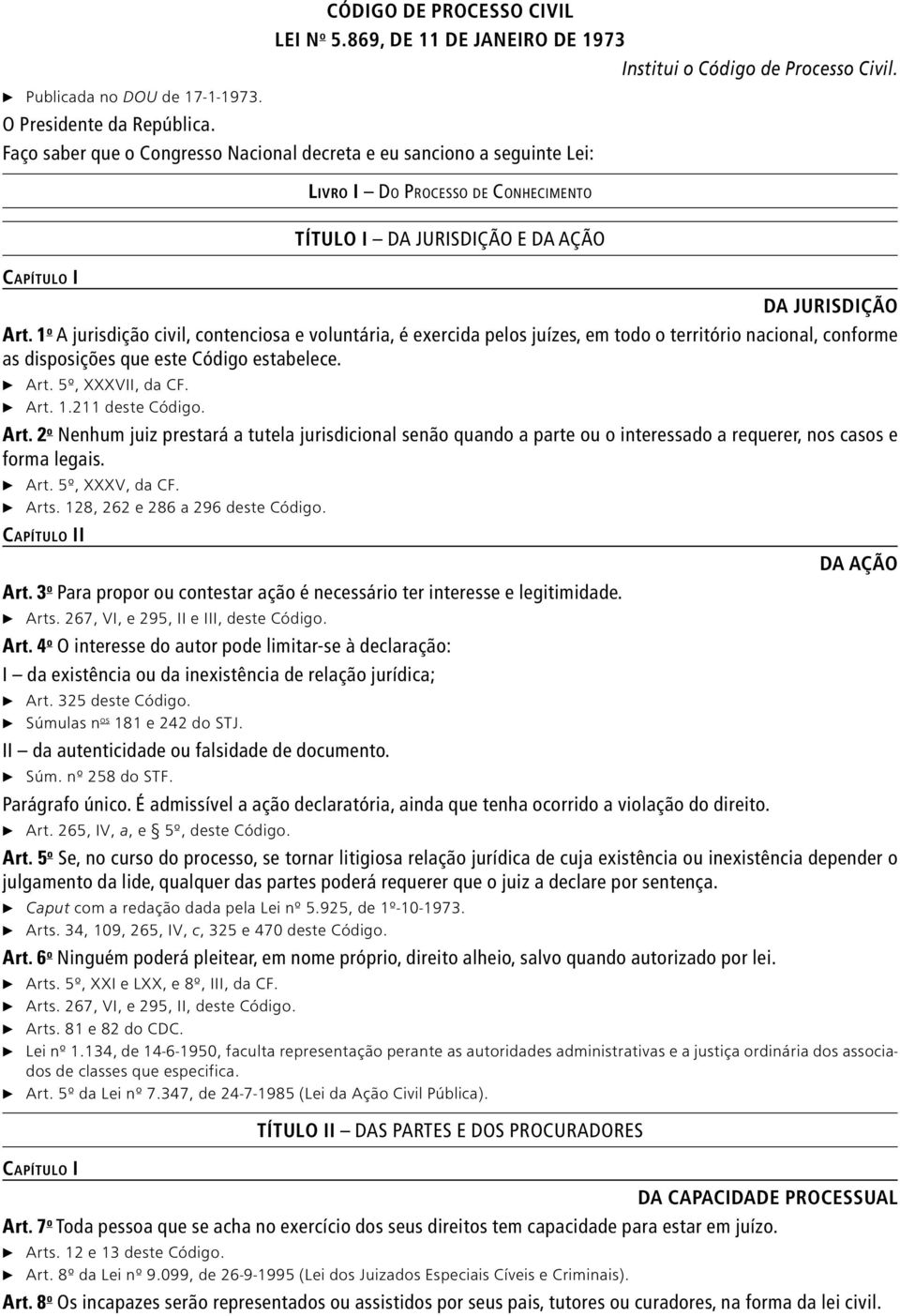 1 o A jurisdição civil, contenciosa e voluntária, é exercida pelos juízes, em todo o território nacional, conforme as disposições que este Código estabelece. c Art. 5º, XXXVII, da CF. c Art. 1.