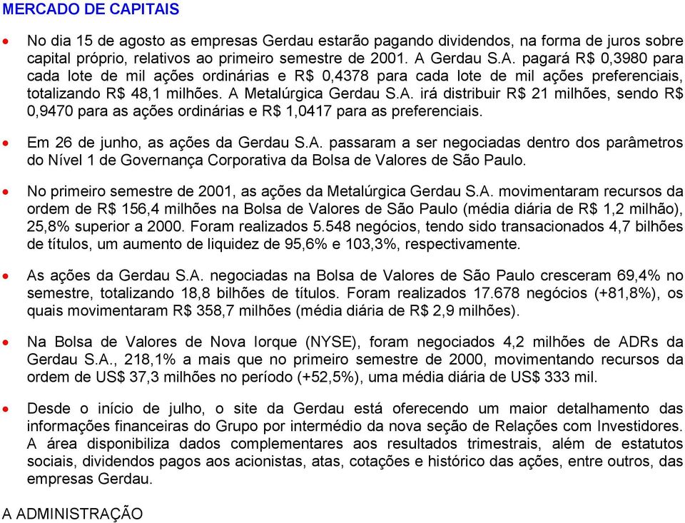 No primeiro semestre de, as ações da Metalúrgica Gerdau S.A. movimentaram recursos da ordem de R$ 156,4 milhões na Bolsa de Valores de São Paulo (média diária de R$ 1,2 milhão), 25,8% superior a 2000.