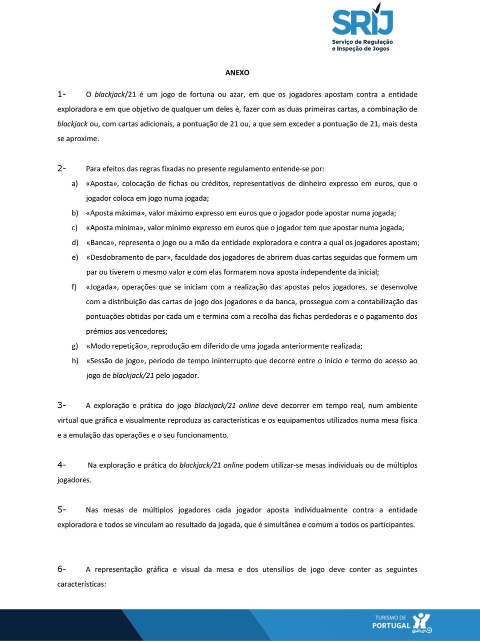 2- Para efeitos das regras fixadas no presente regulamento entende-se por: a) «Aposta», colocação de fichas ou créditos, representativos de dinheiro expresso em euros, que o jogador coloca em jogo