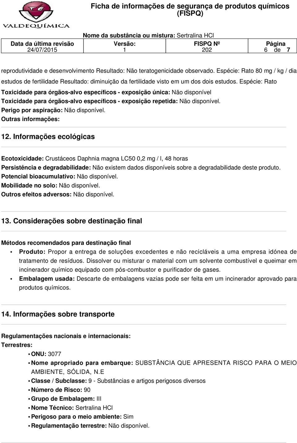 Espécie: Rato Toxicidade para órgãos-alvo específicos - exposição única: Não disponível Toxicidade para órgãos-alvo específicos - exposição repetida: Não disponível.