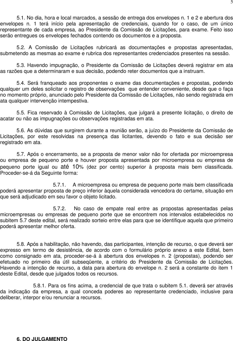 Feito isso serão entregues os envelopes fechados contendo os documentos e a proposta. 5.2.