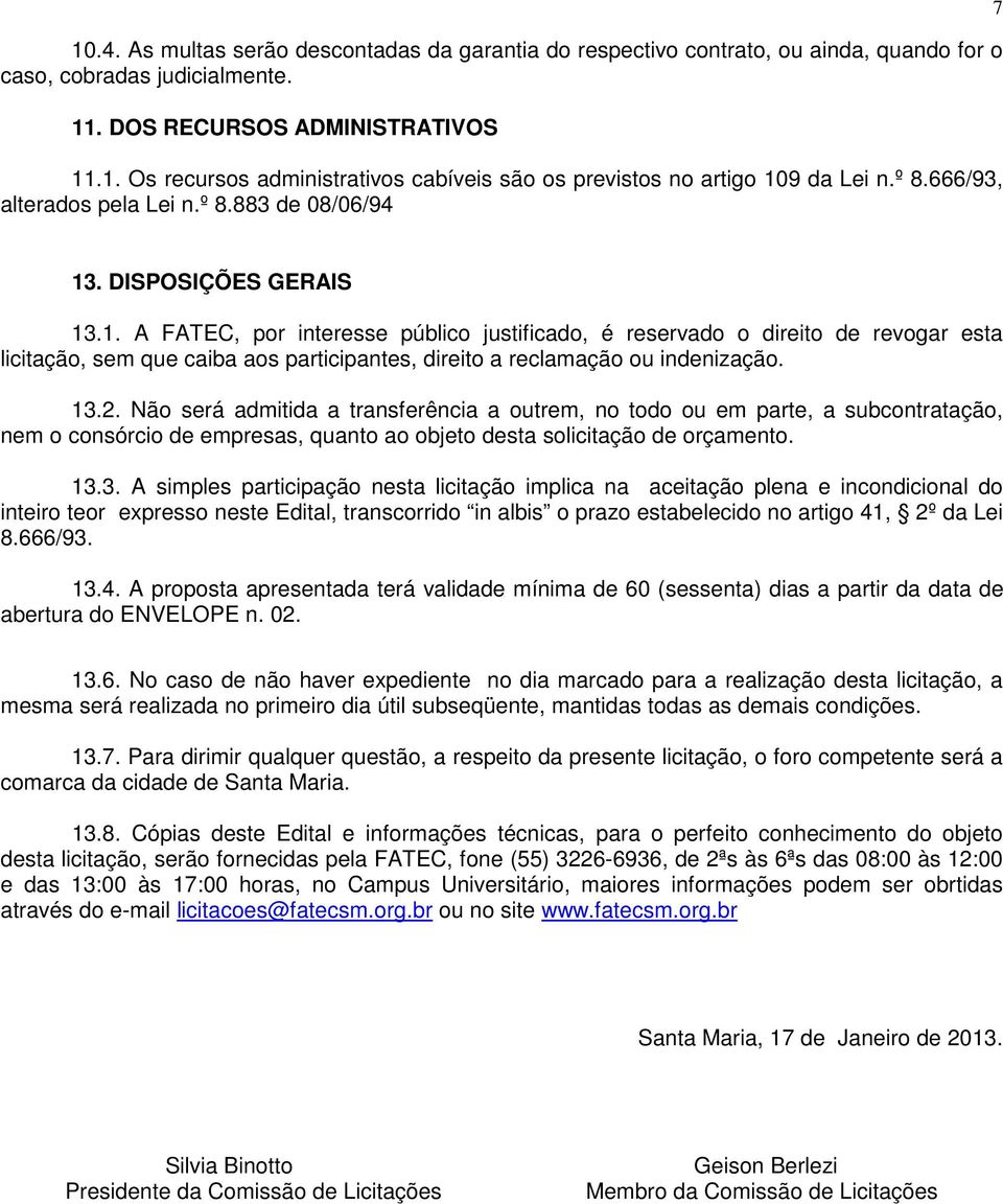 . DISPOSIÇÕES GERAIS 13.1. A FATEC, por interesse público justificado, é reservado o direito de revogar esta licitação, sem que caiba aos participantes, direito a reclamação ou indenização. 13.2.