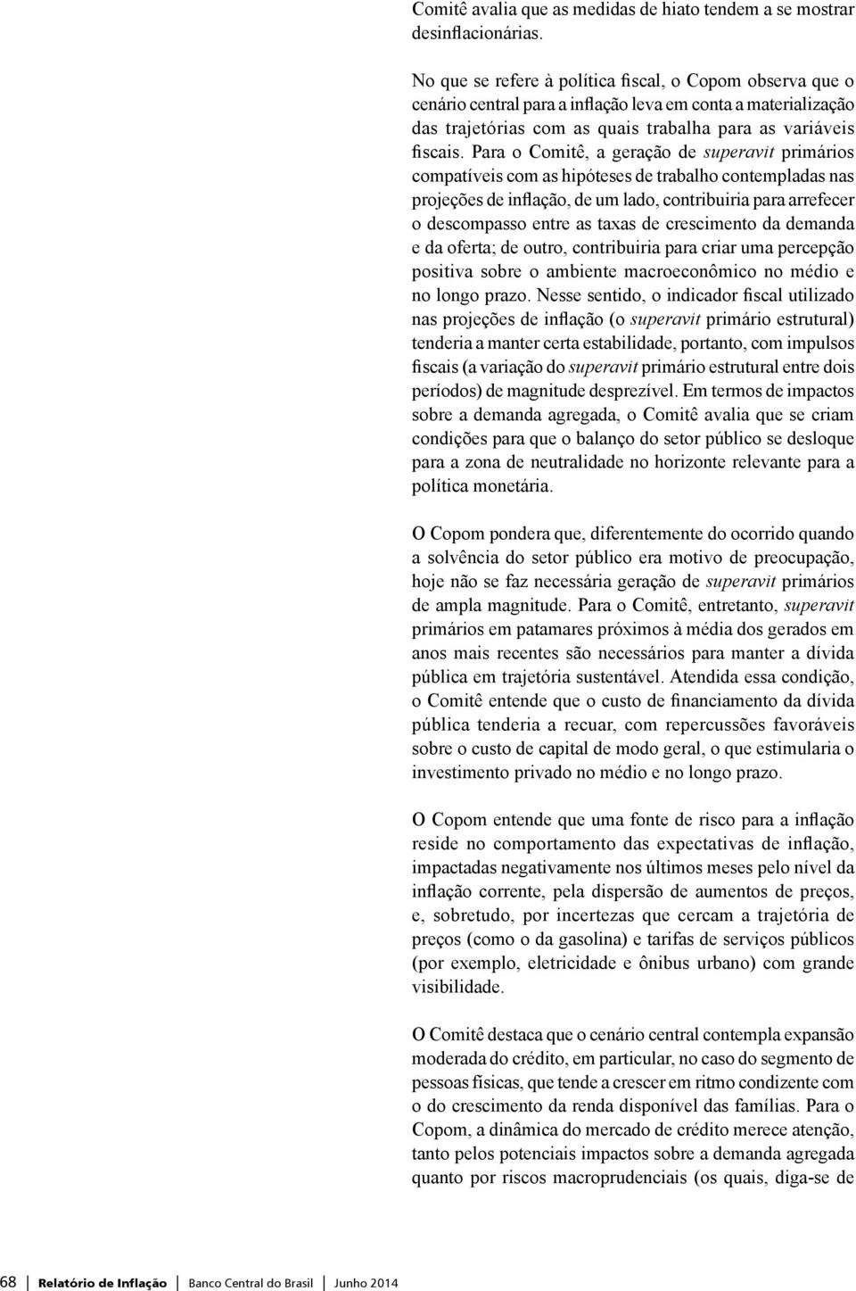 Para o Comiê, a geração de superavi primários compaíveis com as hipóeses de rabalho conempladas nas projeções de inflação, de um lado, conribuiria para arrefecer o descompasso enre as axas de