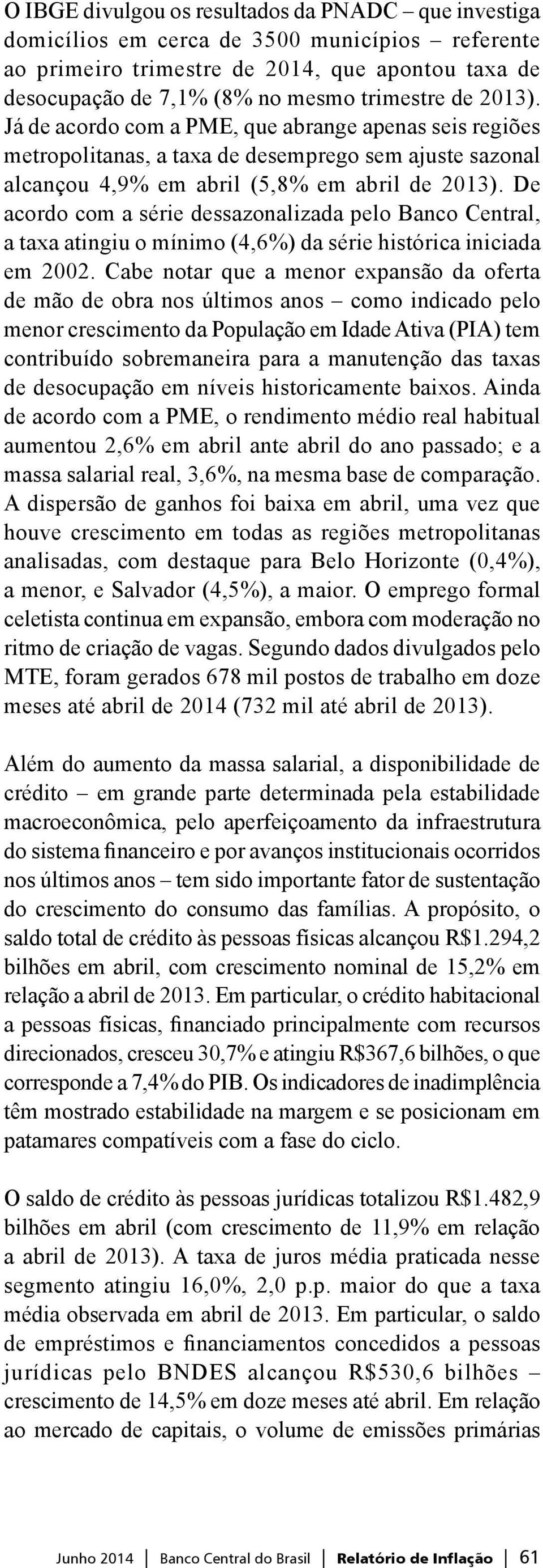 De acordo com a série dessazonalizada pelo Banco Cenral, a axa aingiu o mínimo (,6%) da série hisórica iniciada em 00.