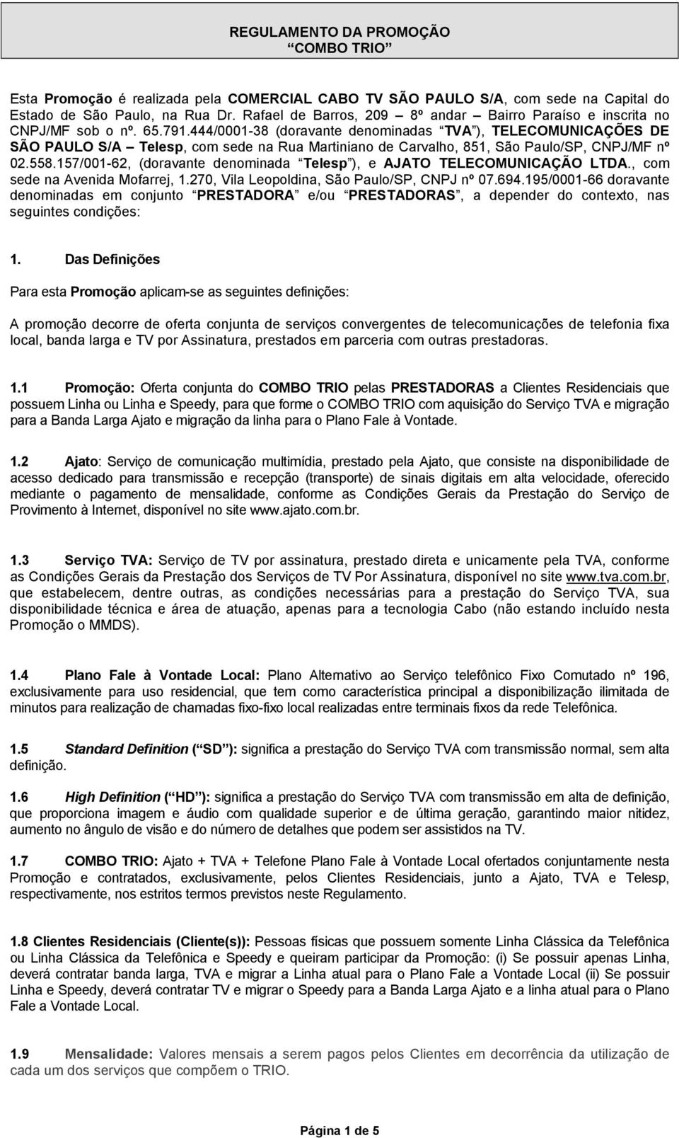 444/0001-38 (doravante denominadas TVA ), TELECOMUNICAÇÕES DE SÃO PAULO S/A Telesp, com sede na Rua Martiniano de Carvalho, 851, São Paulo/SP, CNPJ/MF nº 02.558.