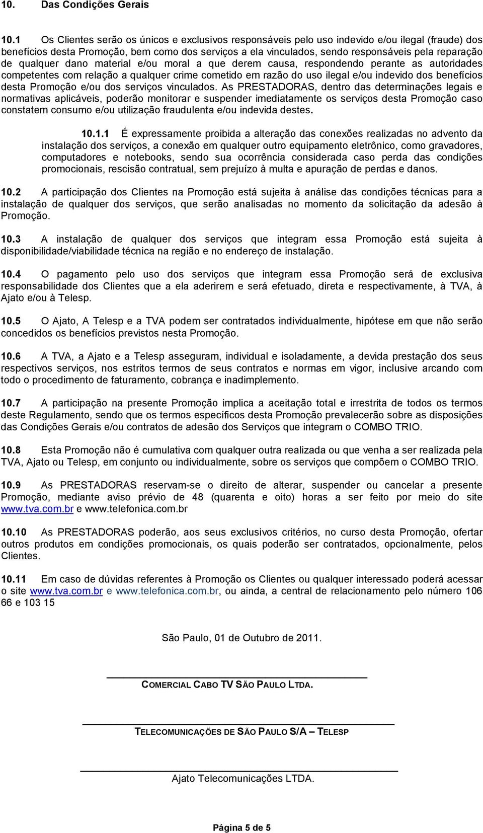 de qualquer dano material e/ou moral a que derem causa, respondendo perante as autoridades competentes com relação a qualquer crime cometido em razão do uso ilegal e/ou indevido dos benefícios desta