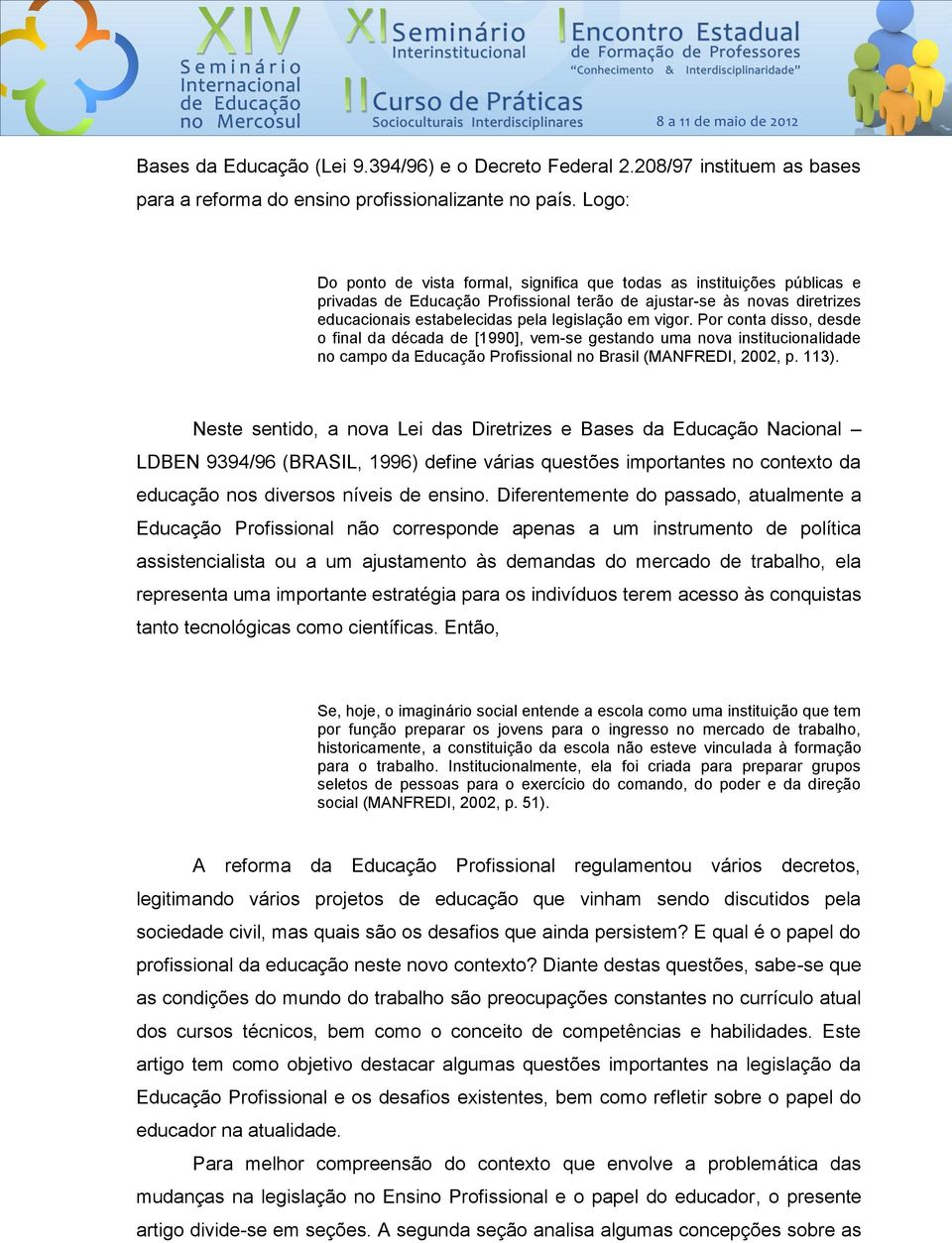 vigor. Por conta disso, desde o final da década de [1990], vem-se gestando uma nova institucionalidade no campo da Educação Profissional no Brasil (MANFREDI, 2002, p. 113).