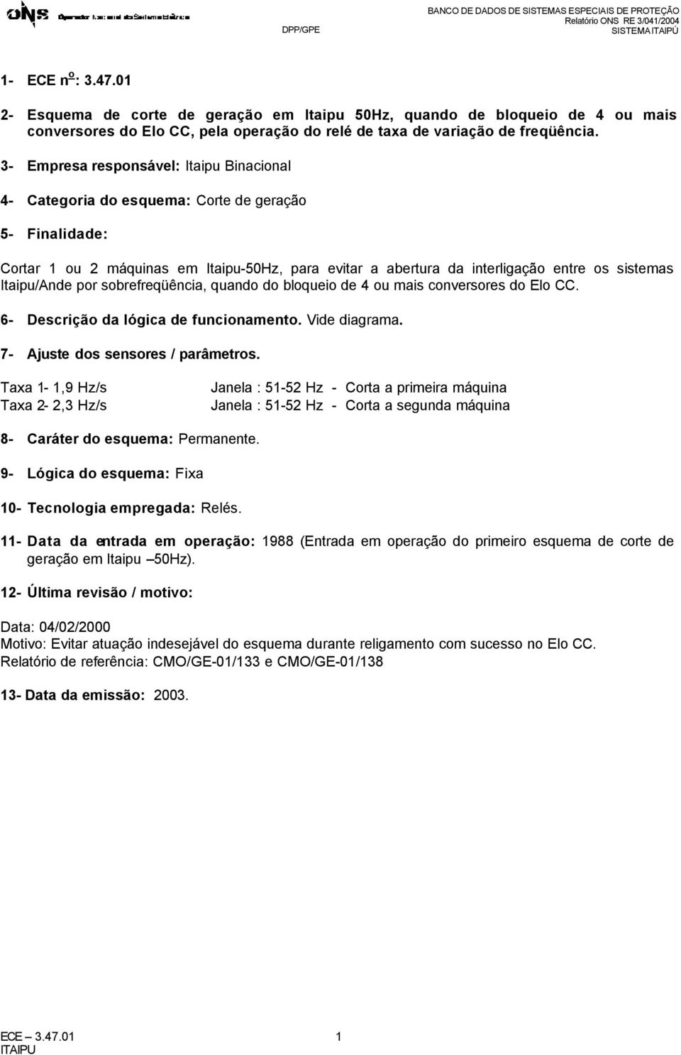 3- mpresa responsável: Itaipu Binacional 4- Categoria do esquema: Corte de geração 5- Finalidade: Cortar ou máquinas em Itaipu-50Hz, para evitar a abertura da interligação entre os sistemas
