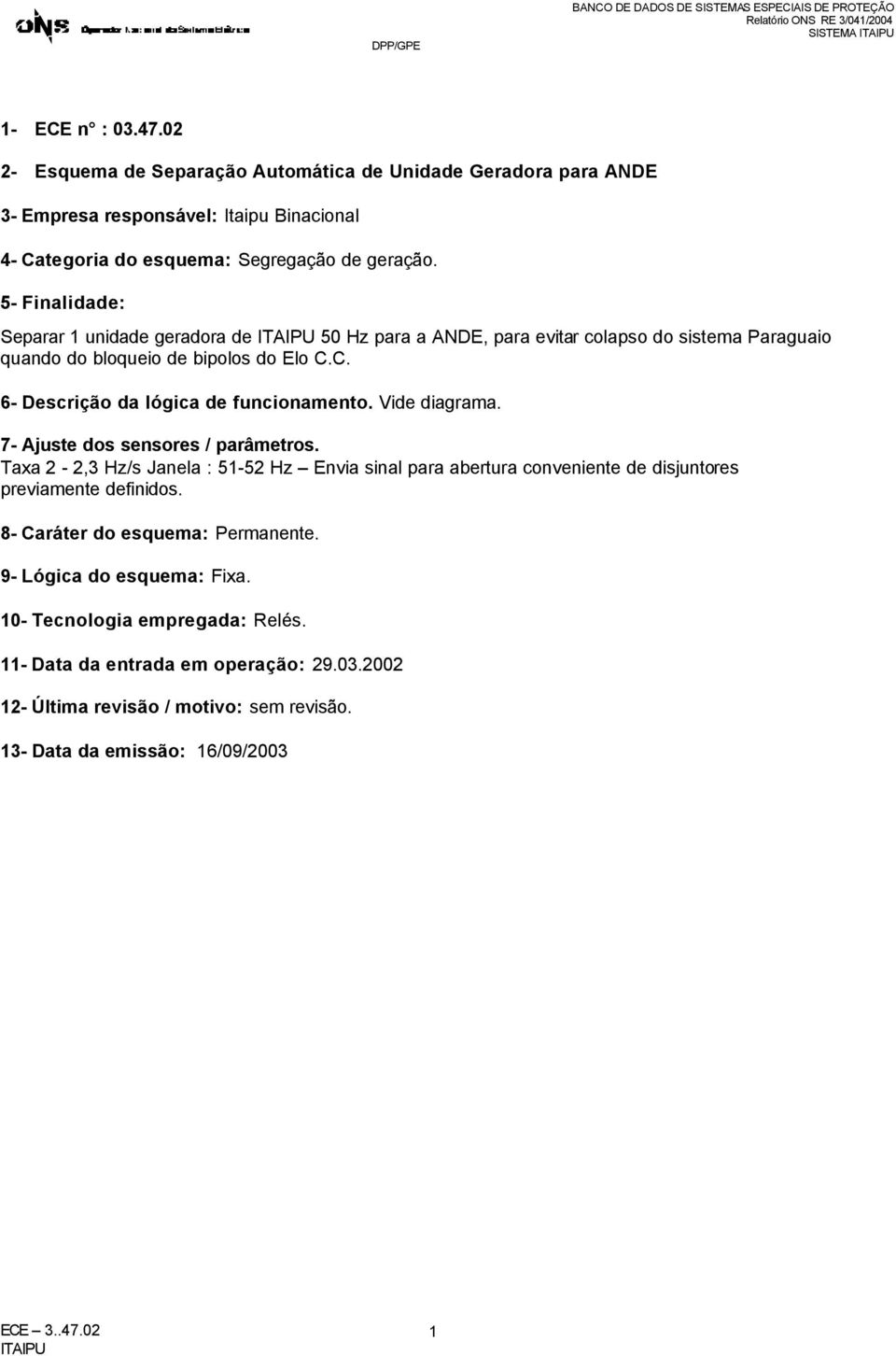 5- Finalidade: Separar unidade geradora de 50 Hz para a AND, para evitar colapso do sistema Paraguaio quando do bloqueio de bipolos do lo C.C. 6- Descrição da lógica de funcionamento. Vide diagrama.