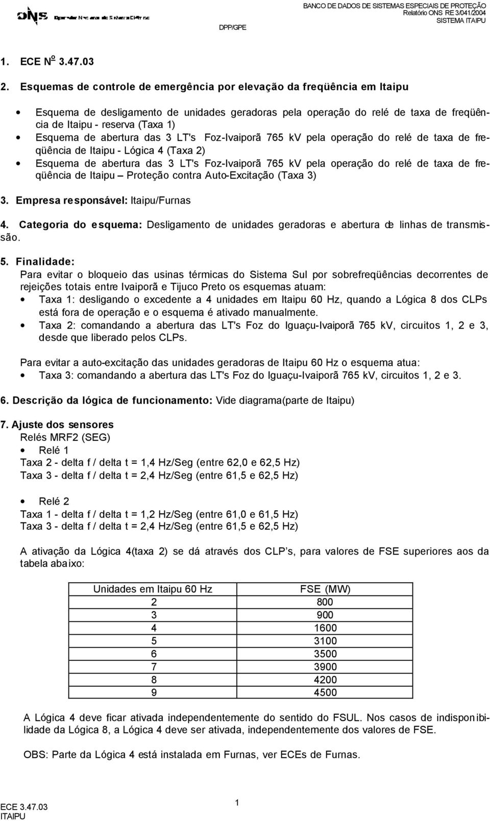 abertura das 3 LT's Foz-Ivaiporã 765 kv pela operação do relé de taxa de freqüência de Itaipu - Lógica 4 (Taxa ) squema de abertura das 3 LT's Foz-Ivaiporã 765 kv pela operação do relé de taxa de