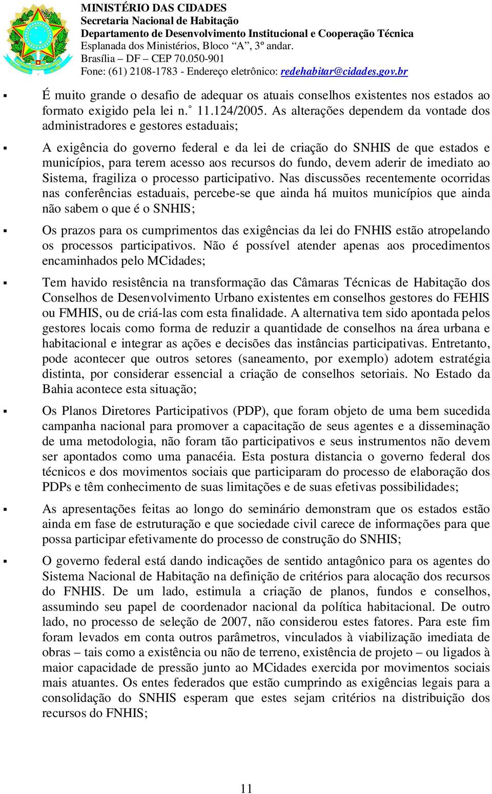 As alterações dependem da vntade ds administradres e gestres estaduais; A exigência d gvern federal e da lei de criaçã d SNHIS de que estads e municípis, para terem acess as recurss d fund, devem