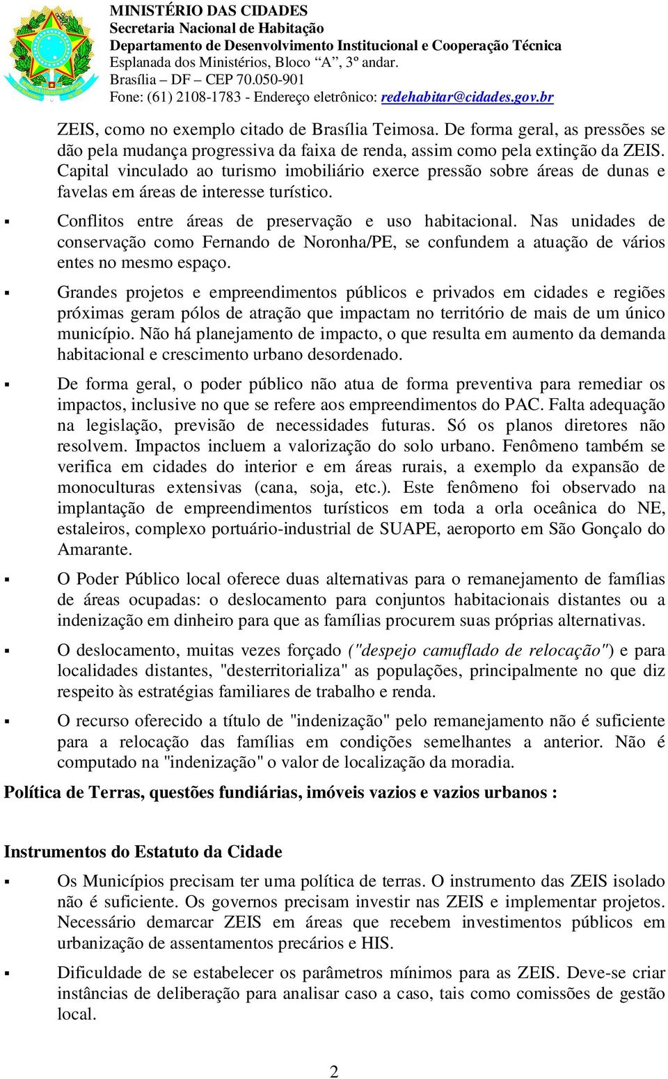 De frma geral, as pressões se dã pela mudança prgressiva da faixa de renda, assim cm pela extinçã da ZEIS.