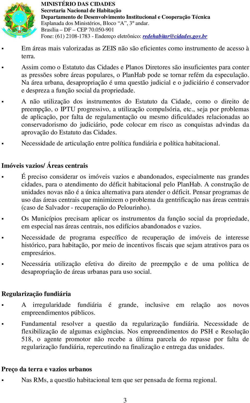 Assim cm Estatut das Cidades e Plans Diretres sã insuficientes para cnter as pressões sbre áreas ppulares, PlanHab pde se trnar refém da especulaçã.