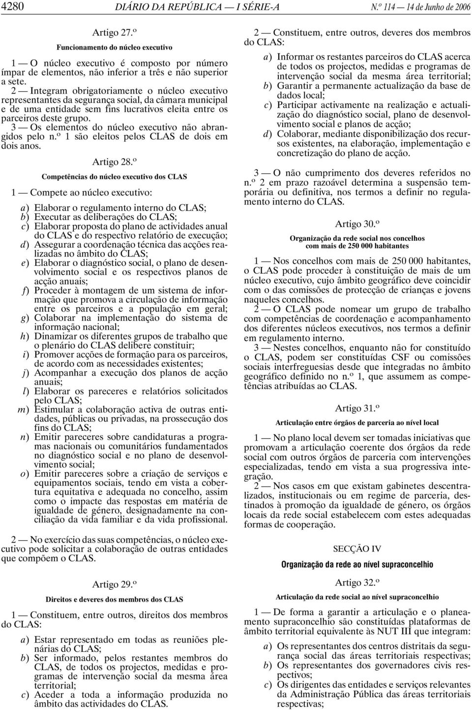 2 Integram obrigatoriamente o núcleo executivo representantes da segurança social, da câmara municipal e de uma entidade sem fins lucrativos eleita entre os parceiros deste grupo.