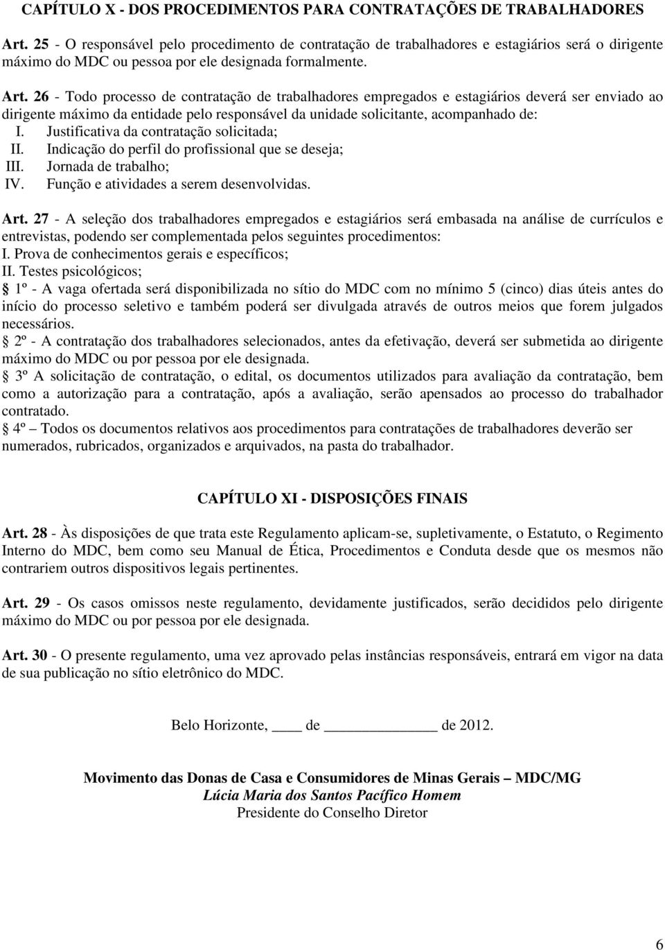 26 - Todo processo de contratação de trabalhadores empregados e estagiários deverá ser enviado ao dirigente máximo da entidade pelo responsável da unidade solicitante, acompanhado de: I.