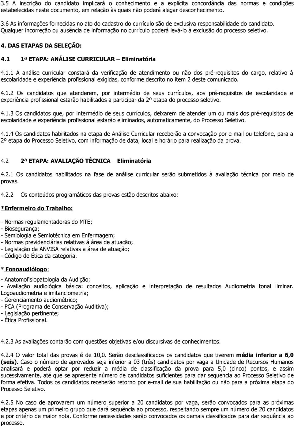 Qualquer incorreção ou ausência de informação no currículo poderá levá-lo à exclusão do processo seletivo. 4. DAS ETAPAS DA SELEÇÃO: 4.1 