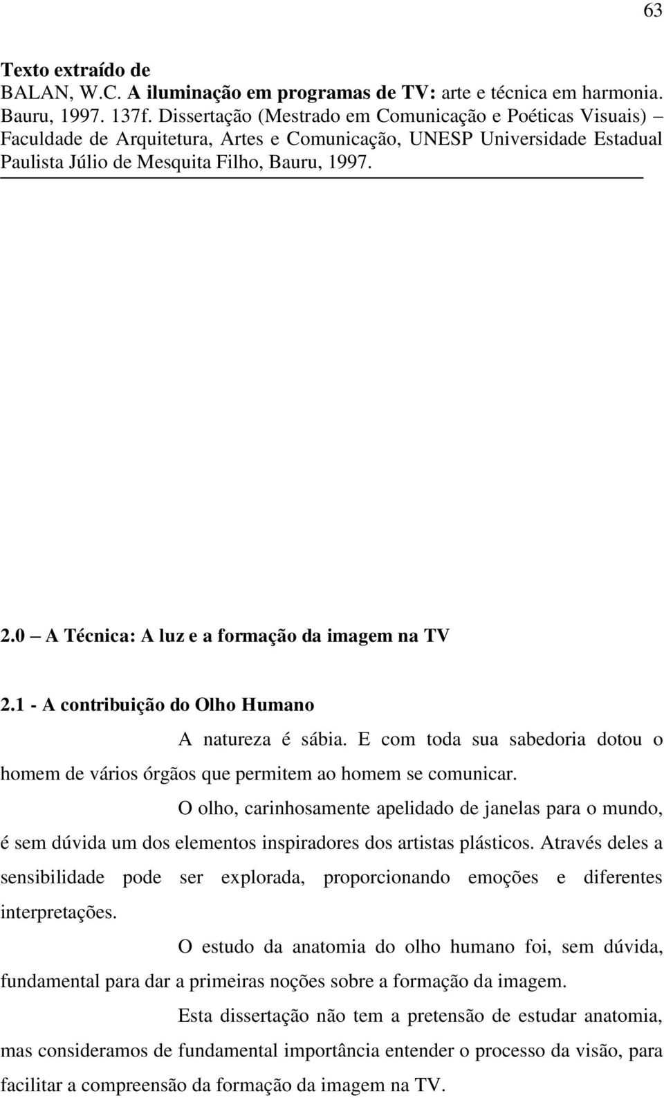 0 A Técnica: A luz e a formação da imagem na TV 2.1 - A contribuição do Olho Humano A natureza é sábia. E com toda sua sabedoria dotou o homem de vários órgãos que permitem ao homem se comunicar.