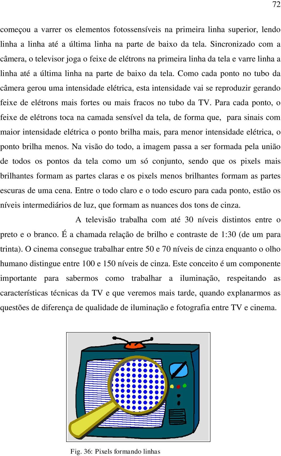 Como cada ponto no tubo da câmera gerou uma intensidade elétrica, esta intensidade vai se reproduzir gerando feixe de elétrons mais fortes ou mais fracos no tubo da TV.