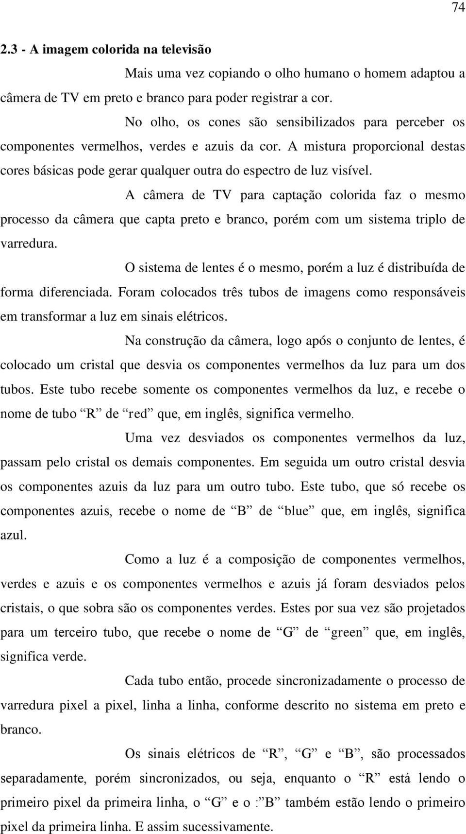 A câmera de TV para captação colorida faz o mesmo processo da câmera que capta preto e branco, porém com um sistema triplo de varredura.