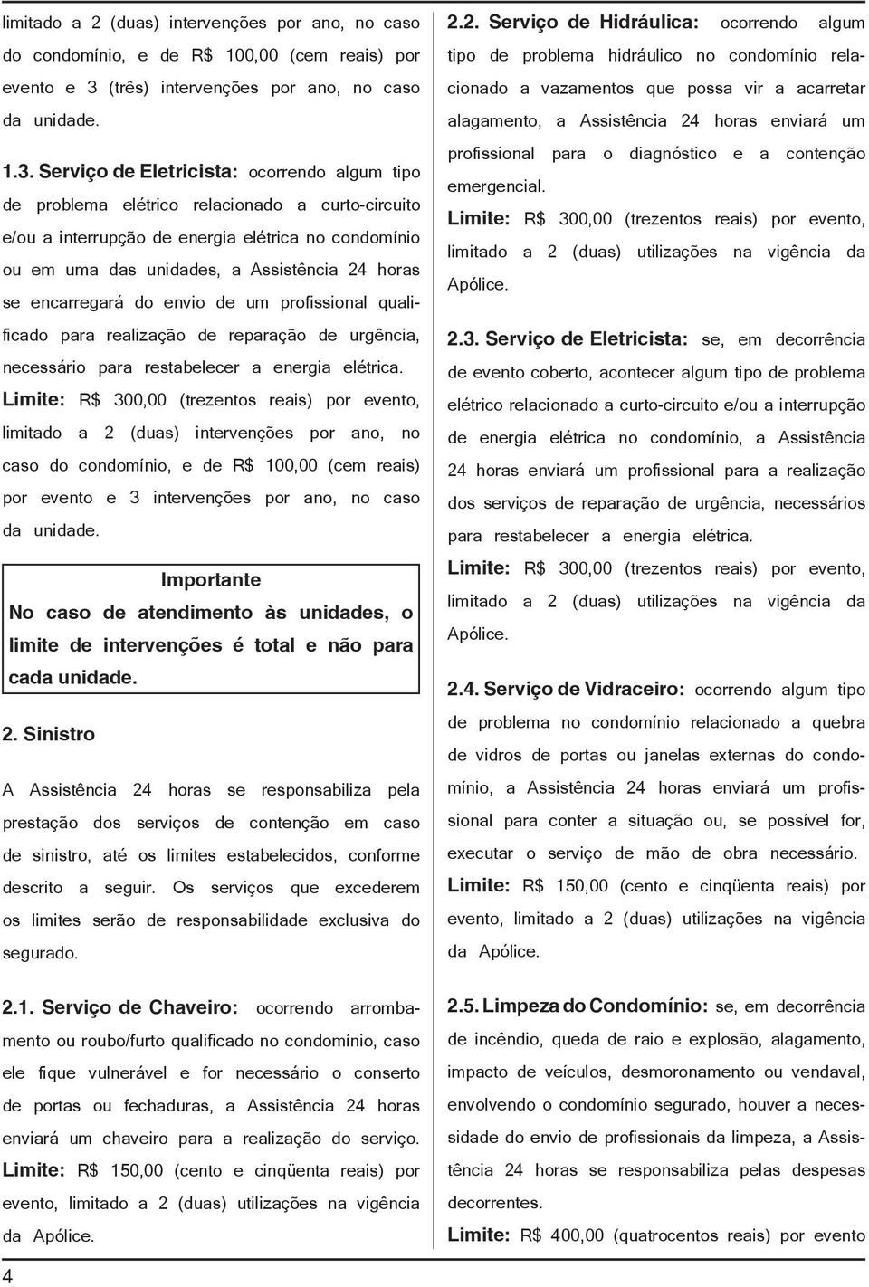 Serviço de Eletricista: ocorrendo algum tipo de problema elétrico relacionado a curto-circuito e/ou a interrupção de energia elétrica no condomínio ou em uma das unidades, a Assistência 24 horas se