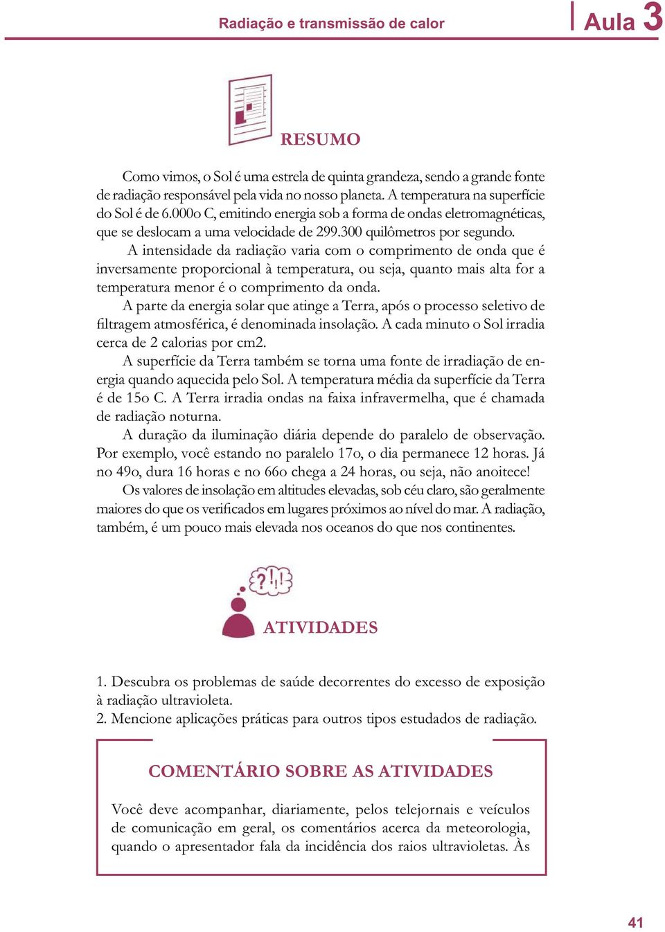 A intensidade da radiação varia com o comprimento de onda que é inversamente proporcional à temperatura, ou seja, quanto mais alta for a temperatura menor é o comprimento da onda.