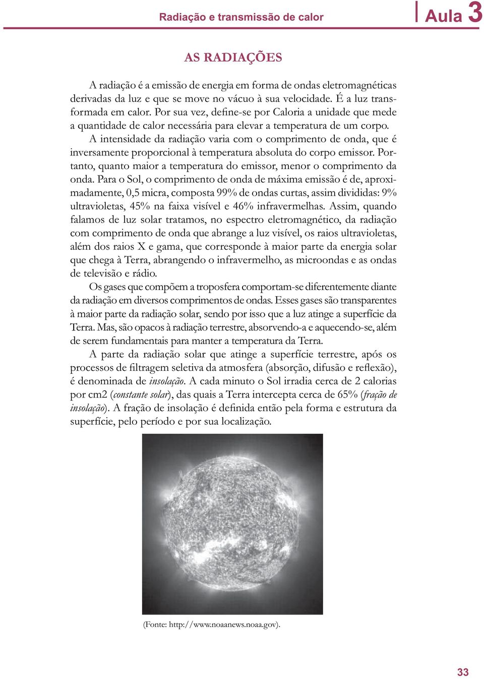 A intensidade da radiação varia com o comprimento de onda, que é inversamente proporcional à temperatura absoluta do corpo emissor.