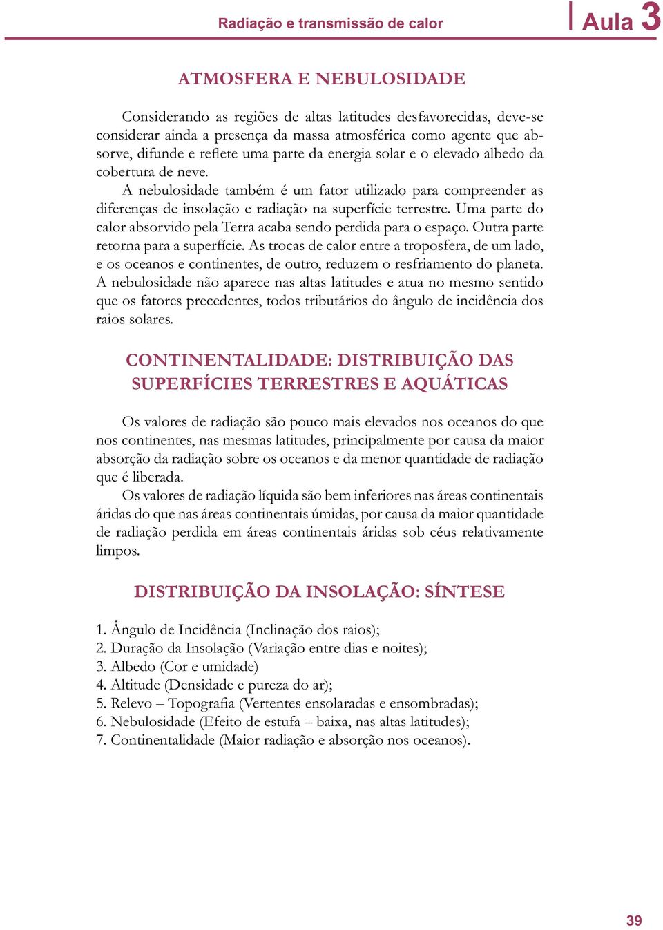 A nebulosidade também é um fator utilizado para compreender as diferenças de insolação e radiação na superfície terrestre. Uma parte do calor absorvido pela Terra acaba sendo perdida para o espaço.