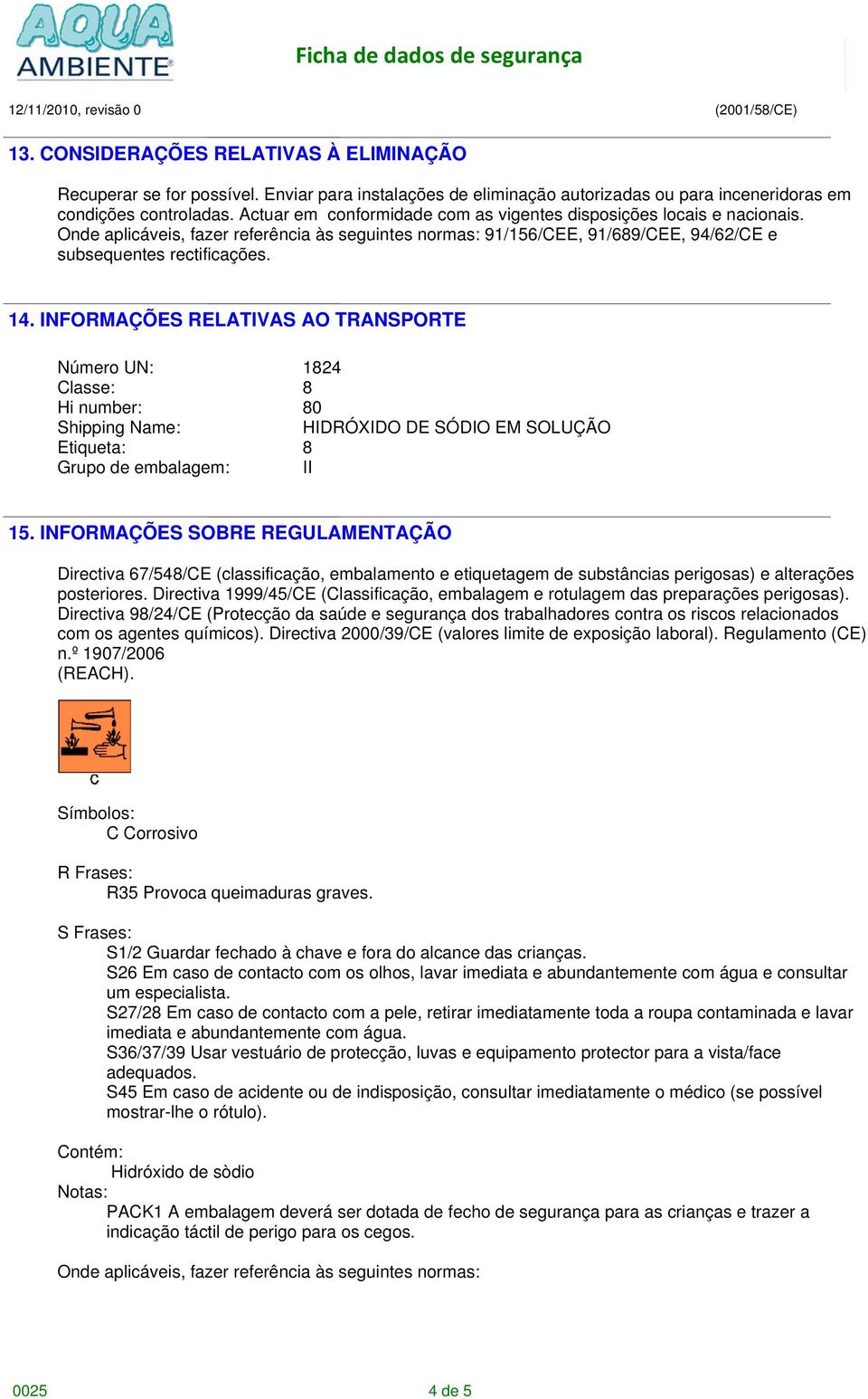 INFORMAÇÕES RELATIVAS AO TRANSPORTE Número UN: 1824 Classe: 8 Hi number: 80 Shipping Name: HIDRÓXIDO DE SÓDIO EM SOLUÇÃO Etiqueta: 8 Grupo de embalagem: II 15.