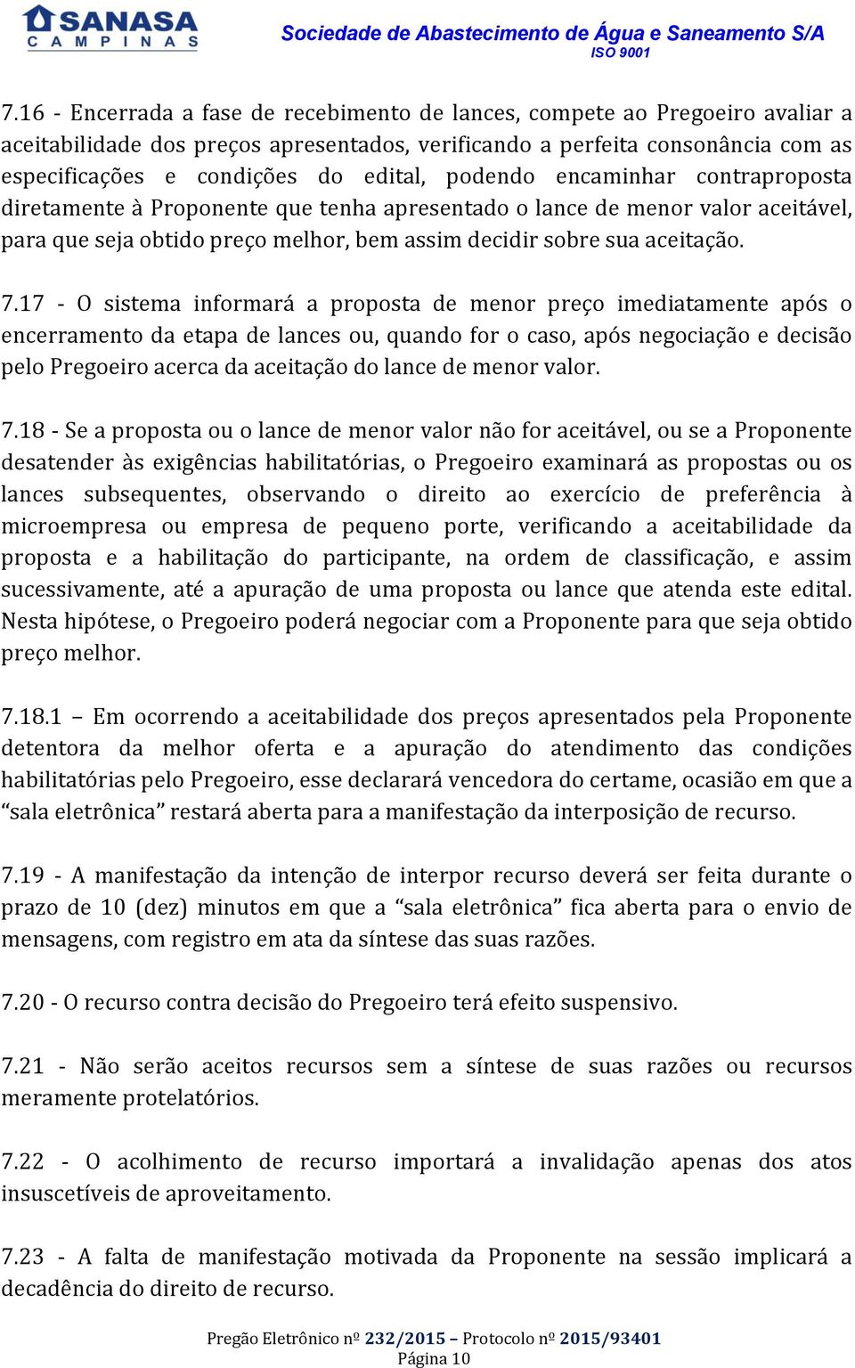 17 - O sistema informará a proposta de menor preço imediatamente após o encerramento da etapa de lances ou, quando for o caso, após negociação e decisão pelo Pregoeiro acerca da aceitação do lance de