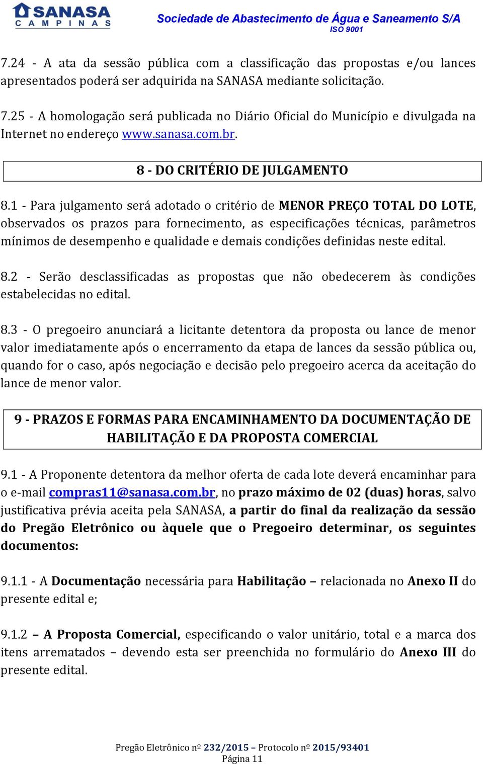 1 - Para julgamento será adotado o critério de MENOR PREÇO TOTAL DO LOTE, observados os prazos para fornecimento, as especificações técnicas, parâmetros mínimos de desempenho e qualidade e demais