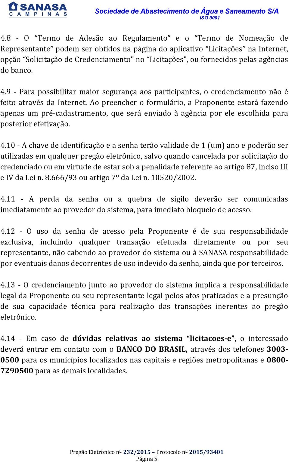 Ao preencher o formulário, a Proponente estará fazendo apenas um pré-cadastramento, que será enviado à agência por ele escolhida para posterior efetivação. 4.