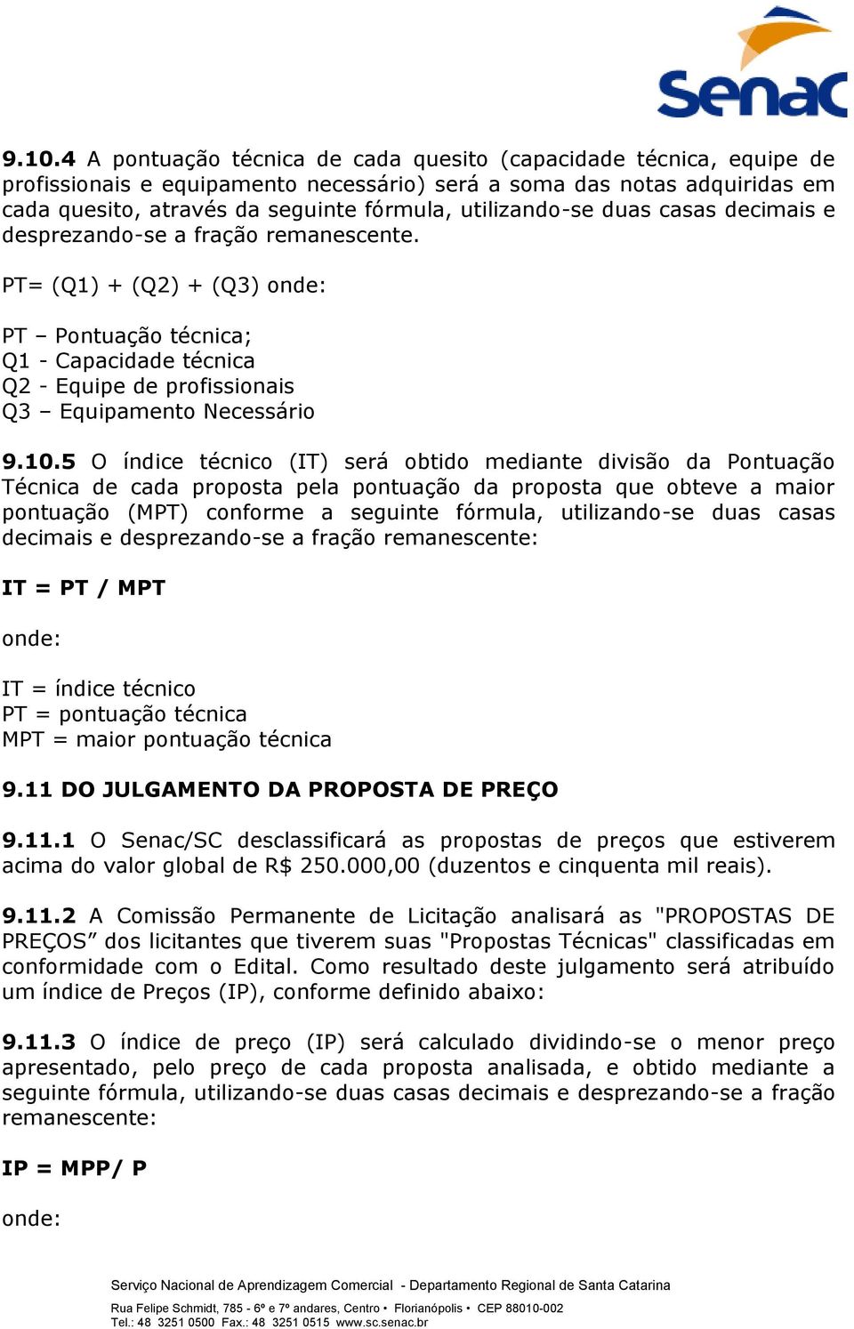 PT= (Q1) + (Q2) + (Q3) onde: PT Pontuação técnica; Q1 - Capacidade técnica Q2 - Equipe de profissionais Q3 Equipamento Necessário 9.10.