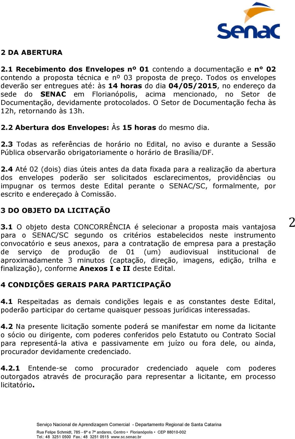 O Setor de Documentação fecha às 12h, retornando às 13h. 2.2 Abertura dos Envelopes: Às 15 horas do mesmo dia. 2.3 Todas as referências de horário no Edital, no aviso e durante a Sessão Pública observarão obrigatoriamente o horário de Brasília/DF.