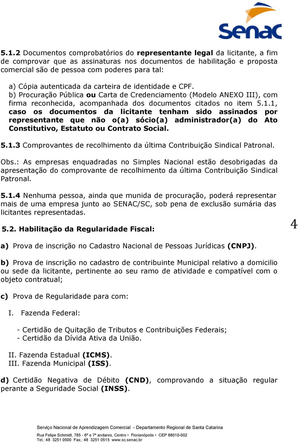 1, caso os documentos da licitante tenham sido assinados por representante que não o(a) sócio(a) administrador(a) do Ato Constitutivo, Estatuto ou Contrato Social. 5.1.3 Comprovantes de recolhimento da última Contribuição Sindical Patronal.