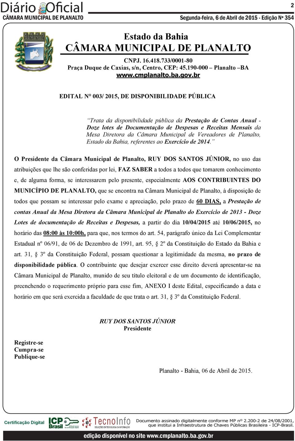 O da Câmara Municipal de Planalto, RUY DOS SANTOS JÚNIOR, no uso das atribuições que lhe são conferidas por lei, FAZ SABER a todos a todos que tomarem conhecimento e, de alguma forma, se interessarem