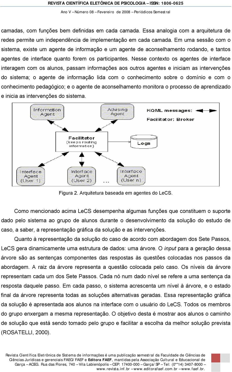 Nesse contexto os agentes de interface interagem com os alunos, passam informações aos outros agentes e iniciam as intervenções do sistema; o agente de informação lida com o conhecimento sobre o