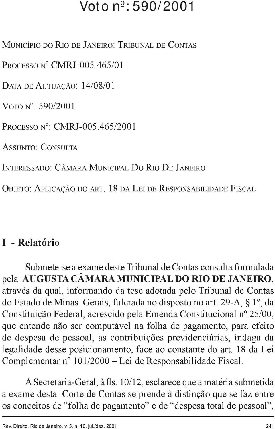 18 DA LEI DE RESPONSABILIDADE FISCAL I - Relatório Submete-se a exame deste Tribunal de Contas consulta formulada pela AUGUSTA CÂMARA MUNICIPAL DO RIO DE JANEIRO, através da qual, informando da tese
