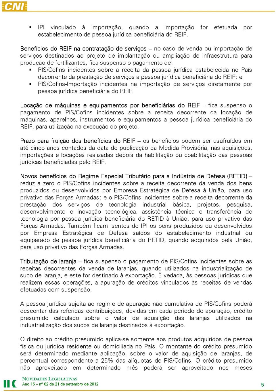 suspenso o pagamento de: PIS/Cofins incidentes sobre a receita da pessoa jurídica estabelecida no País decorrente da prestação de serviços a pessoa jurídica beneficiária do REIF; e