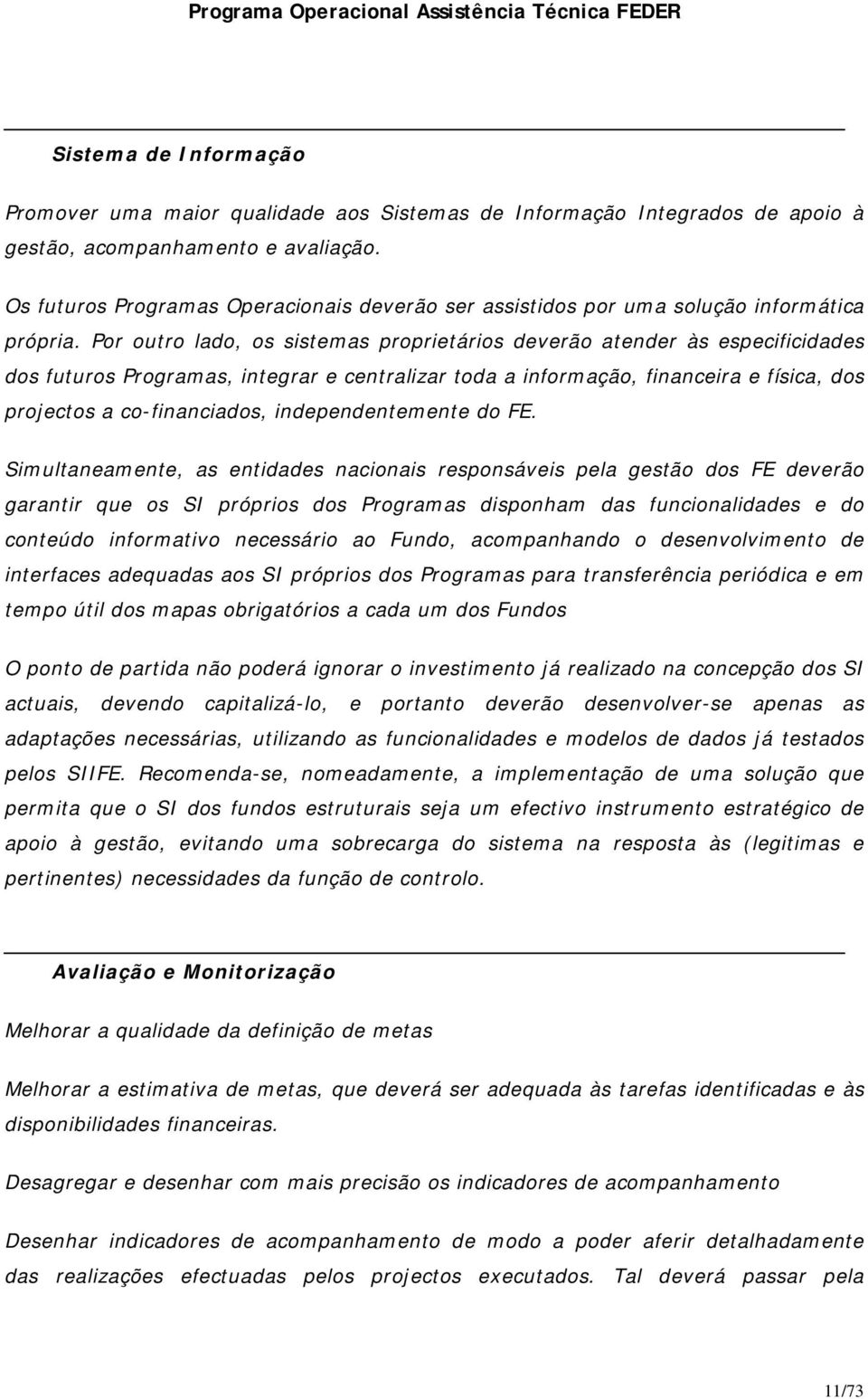 Por outro lado, os sistemas proprietários deverão atender às especificidades dos futuros Programas, integrar e centralizar toda a informação, financeira e física, dos projectos a co-financiados,