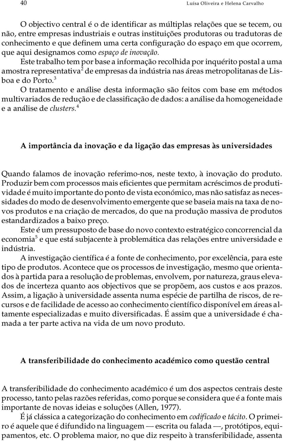 Este tra ba lho tem por base a in for ma ção re co lhi da por in qué ri to pos tal a uma amos tra re pre sen ta ti va 2 de em pre sas da in dús tria nas áre as me tro po li ta nas de Lis - boa e do