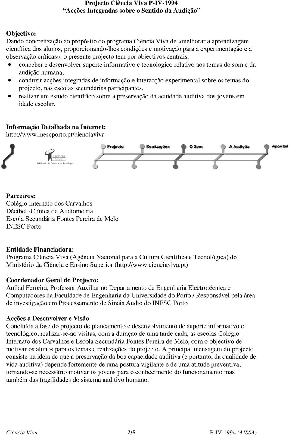 relativo aos temas do som e da audição humana, conduzir acções integradas de informação e interacção experimental sobre os temas do projecto, nas escolas secundárias participantes, realizar um estudo