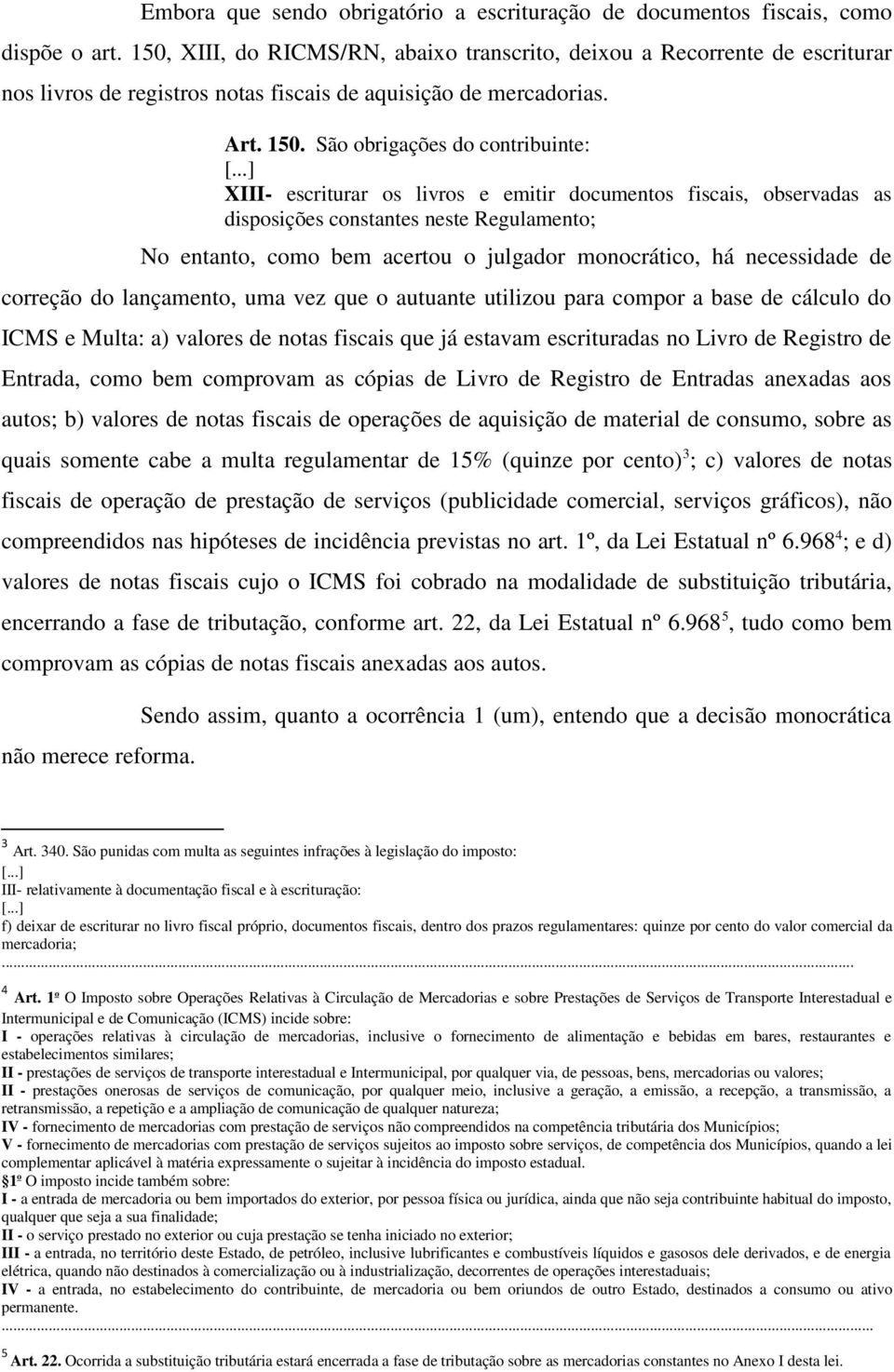 ..] XIII- escriturar os livros e emitir documentos fiscais, observadas as disposições constantes neste Regulamento; No entanto, como bem acertou o julgador monocrático, há necessidade de correção do