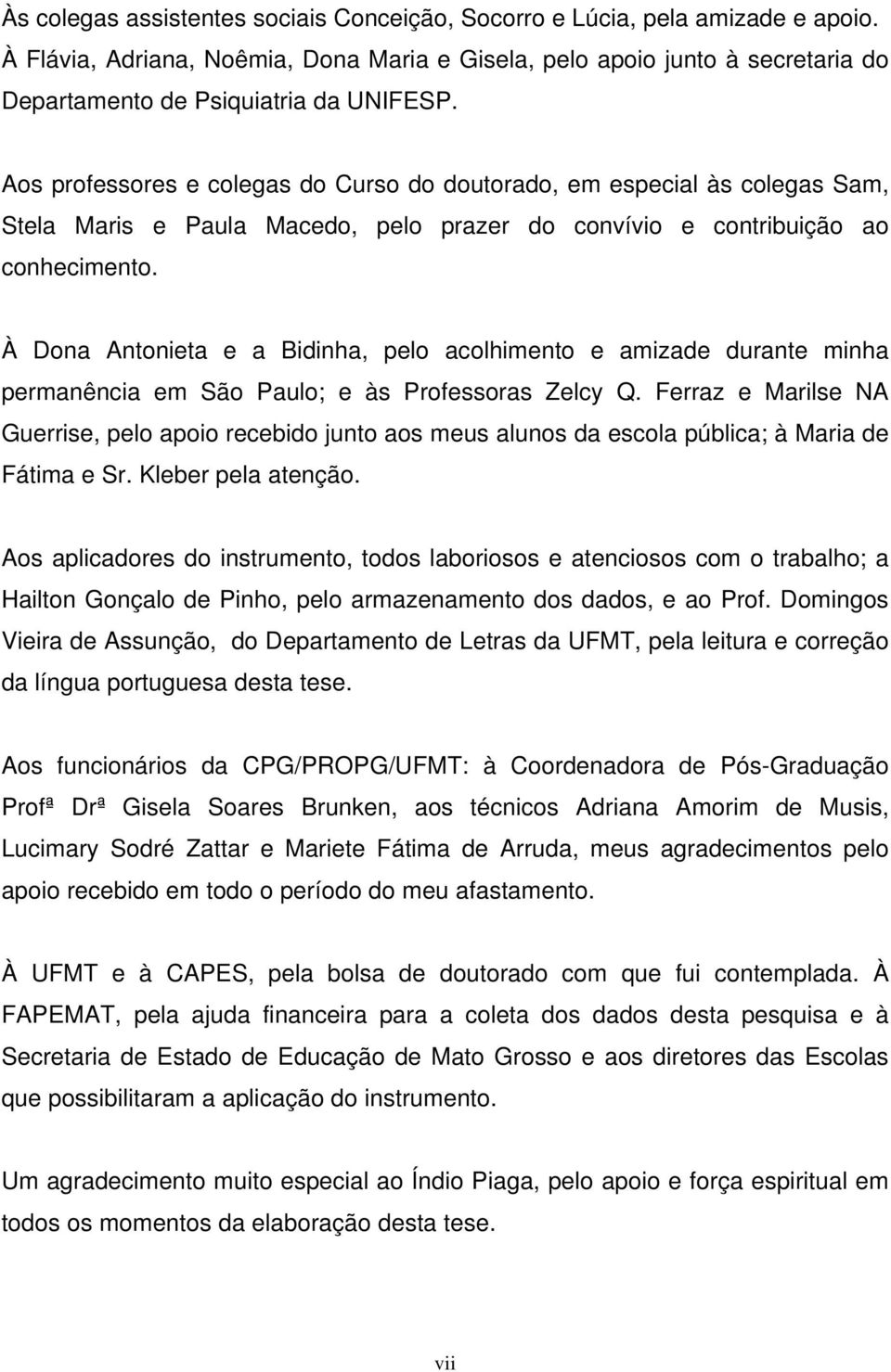 Aos professores e colegas do Curso do doutorado, em especial às colegas Sam, Stela Maris e Paula Macedo, pelo prazer do convívio e contribuição ao conhecimento.