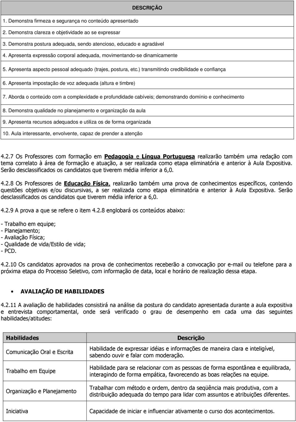 Apresenta impostação de voz adequada (altura e timbre) 7. Aborda o conteúdo com a complexidade e profundidade cabíveis; demonstrando domínio e conhecimento 8.