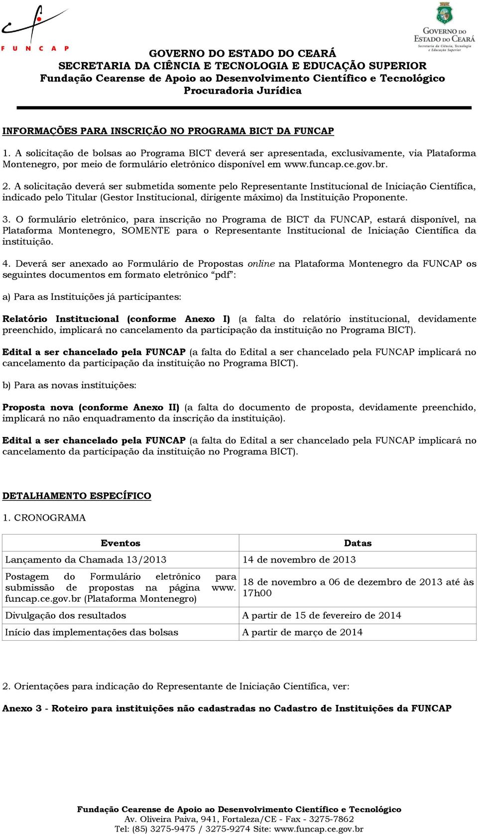 A solicitação deverá ser submetida somente pelo Representante Institucional de Iniciação Científica, indicado pelo Titular (Gestor Institucional, dirigente máximo) da Instituição Proponente. 3.