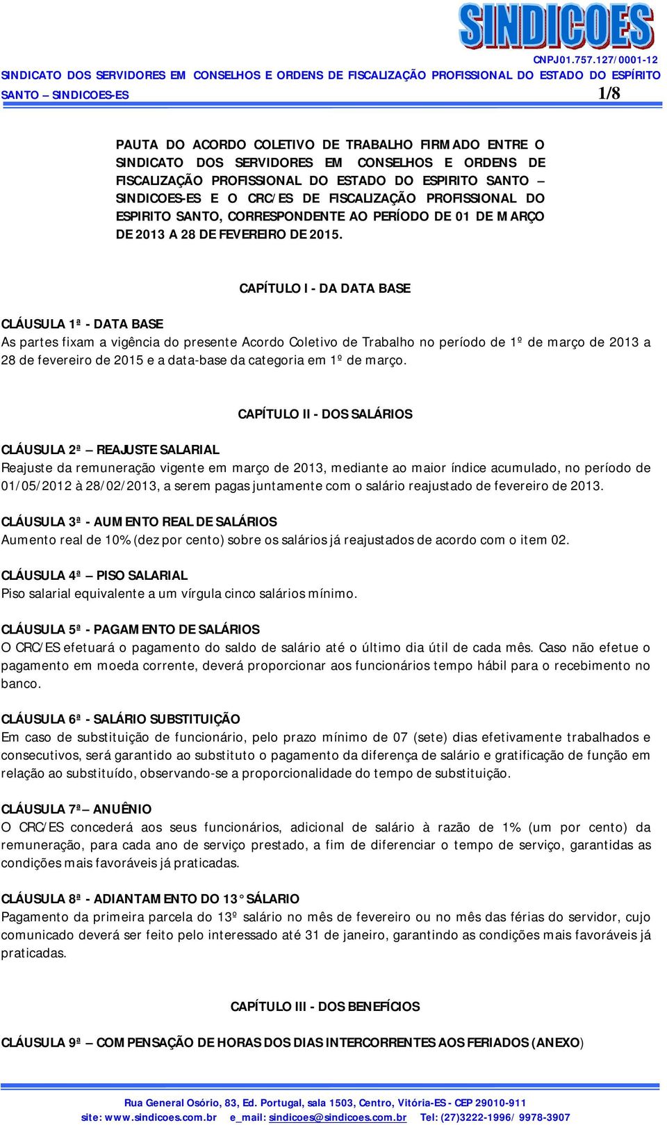 CAPÍTULO I - DA DATA BASE CLÁUSULA 1ª - DATA BASE As partes fixam a vigência do presente Acordo Coletivo de Trabalho no período de 1º de março de 2013 a 28 de fevereiro de 2015 e a data-base da